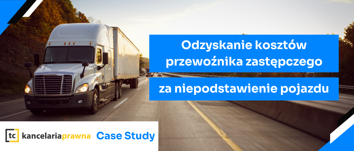 Case study: odzyskanie kosztów przewoźnika zastępczego za niepodstawienie pojazdu